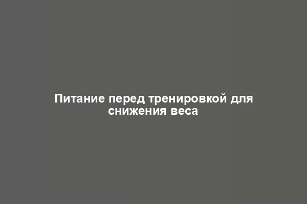 Питание перед тренировкой для снижения веса
