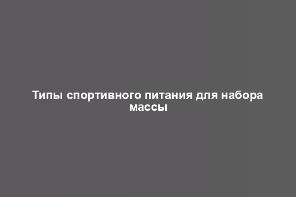 Типы спортивного питания для набора массы