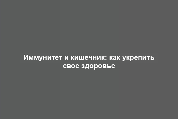 Иммунитет и кишечник: как укрепить свое здоровье