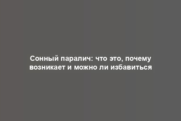 Сонный паралич: что это, почему возникает и можно ли избавиться