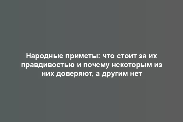 Народные приметы: что стоит за их правдивостью и почему некоторым из них доверяют, а другим нет